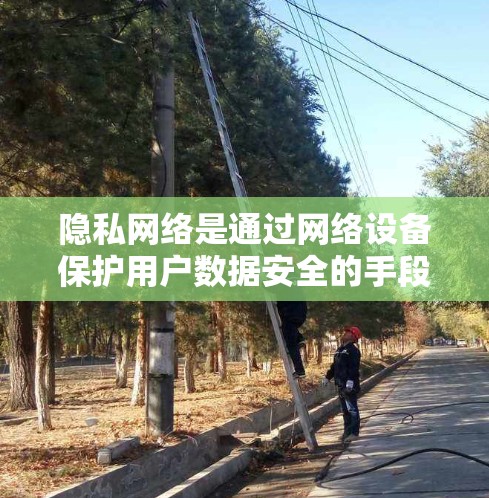 隐私网络是通过网络设备保护用户数据安全的手段,其配置教程涵盖了多个关键方面,帮助用户从基础到高级掌握这一领域。以下是详细的总结和建议 隐私网络是通过网络设备保护用户数据安全的手段,其配置教程涵盖了多个关键方面,帮助用户从基础到高级掌握这一领域。以下是详细的总结和建议