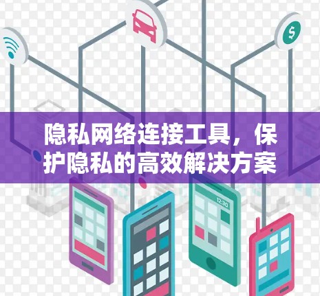 隐私网络连接工具，保护隐私的高效解决方案