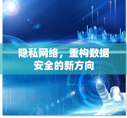 隐私网络,重构数据安全的新方向 隐私网络,重构数据安全的新方向