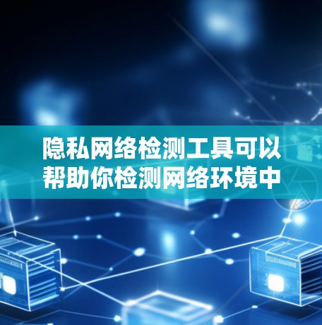 隐私网络检测工具可以帮助你检测网络环境中的潜在问题,如恶意软件、勒索软件、隐私泄露等。以下是一些常用的隐私网络检测工具 隐私网络检测工具可以帮助你检测网络环境中的潜在问题,如恶意软件、勒索软件、隐私泄露等。以下是一些常用的隐私网络检测工具