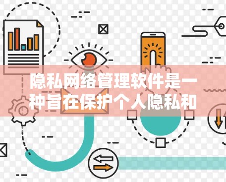 隐私网络管理软件是一种旨在保护个人隐私和网络数据的工具，通过多种技术手段确保数据安全和隐私。以下是对其核心功能、应用场景、优缺点以及使用步骤的详细解释
