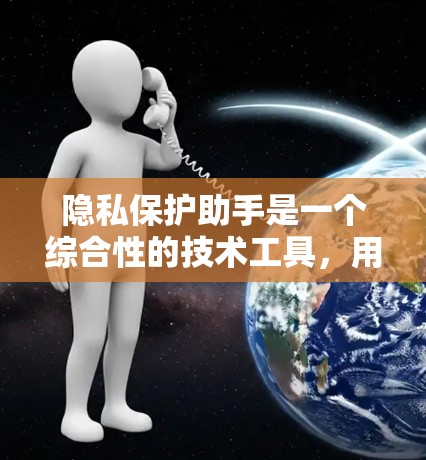 隐私保护助手是一个综合性的技术工具,用于保护个人隐私和数据的安全。它涵盖了数据收集、加密、访问控制、存储管理等多个方面。以下是其功能和应用的详细说明 隐私保护助手是一个综合性的技术工具,用于保护个人隐私和数据的安全。它涵盖了数据收集、加密、访问控制、存储管理等多个方面。以下是其功能和应用的详细说明