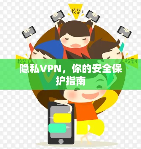 隐私VPN,你的安全保护指南 隐私VPN,你的安全保护指南