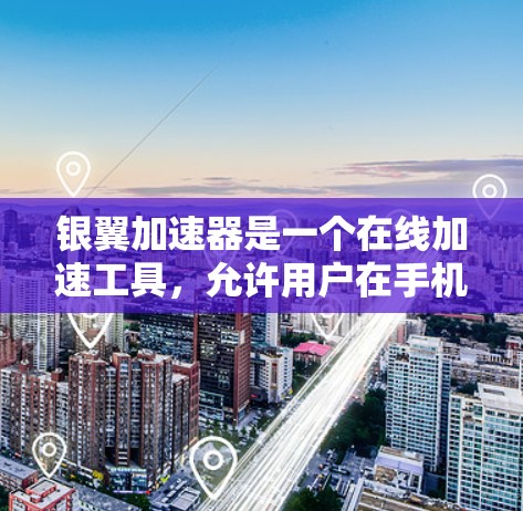 银翼加速器是一个在线加速工具，允许用户在手机上加速下载文件和网页，提升下载速度。以下是关于如何使用银翼加速器的步骤指南
