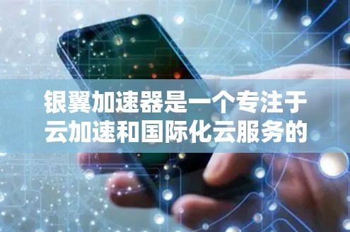 银翼加速器是一个专注于云加速和国际化云服务的工具，旨在帮助企业在国际市场上快速拓展业务。以下是对该工具的详细分析