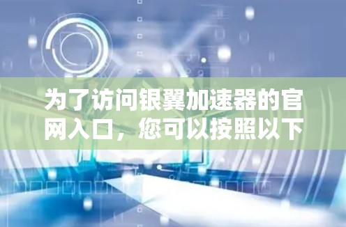 为了访问银翼加速器的官网入口,您可以按照以下步骤操作 为了访问银翼加速器的官网入口,您可以按照以下步骤操作