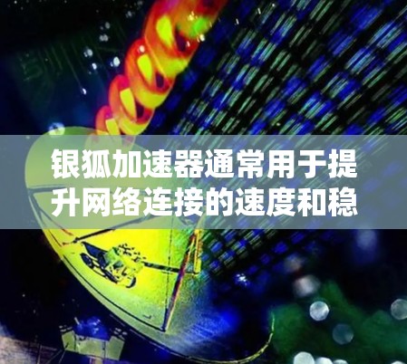 银狐加速器通常用于提升网络连接的速度和稳定性，优化加速器的线路优化需要从多个方面入手。以下是一些建议，帮助你优化银狐加速器的网络线路