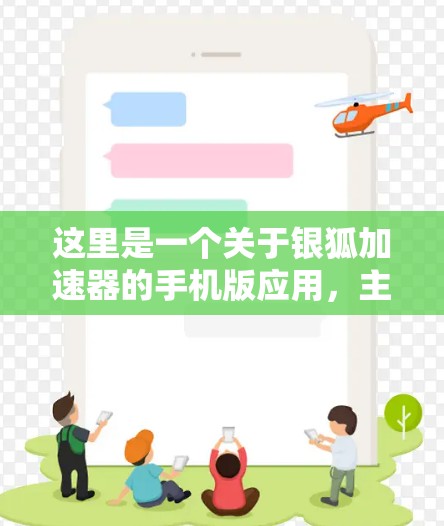 这里是一个关于银狐加速器的手机版应用,主要功能包括 这里是一个关于银狐加速器的手机版应用,主要功能包括