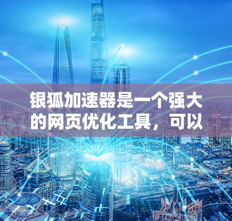 银狐加速器是一个强大的网页优化工具，可以帮助您提高网页加载速度和性能。以下是一个详细的使用教程，帮助您更好地使用银狐加速器