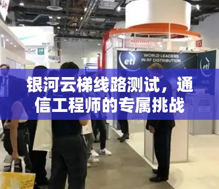 银河云梯线路测试，通信工程师的专属挑战