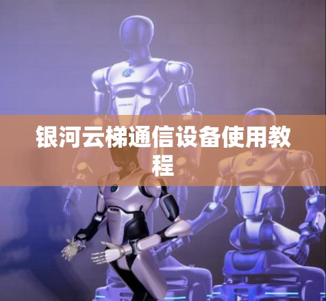 银河云梯通信设备使用教程