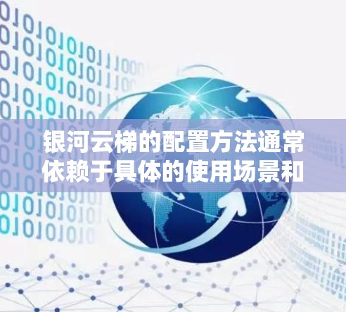 银河云梯的配置方法通常依赖于具体的使用场景和需求,包括以下方面 银河云梯的配置方法通常依赖于具体的使用场景和需求,包括以下方面