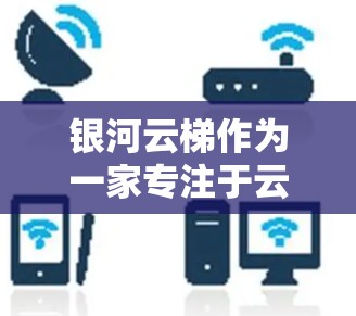 银河云梯作为一家专注于云服务的平台，其海外访问服务涵盖了多个领域。以下是对银河云梯海外访问服务的详细分析