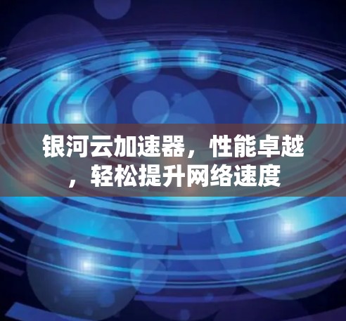 银河云加速器，性能卓越，轻松提升网络速度