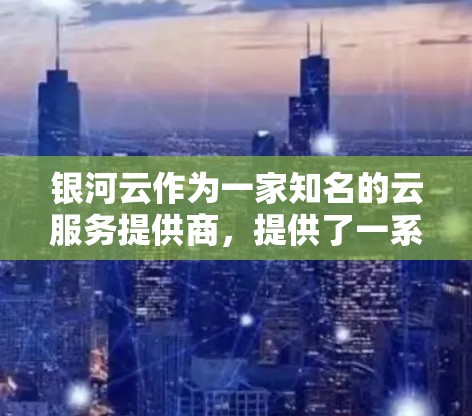 银河云作为一家知名的云服务提供商，提供了一系列加速器帮助用户提升数据处理效率。银河云的加速器基于其强大的云能力，可以选择适合的加速器来提升服务性能。以下是关于银河云加速器的详细分析和选择建议