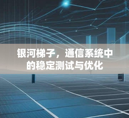 银河梯子，通信系统中的稳定测试与优化