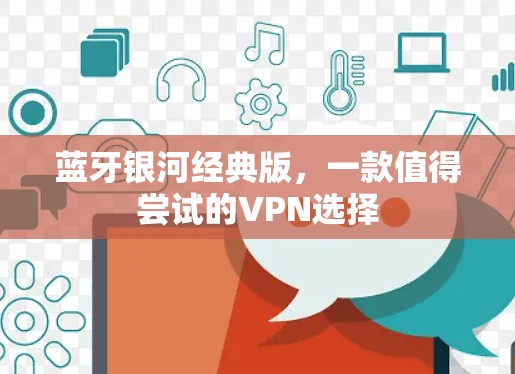 蓝牙银河经典版,一款值得尝试的VPN选择 蓝牙银河经典版,一款值得尝试的VPN选择