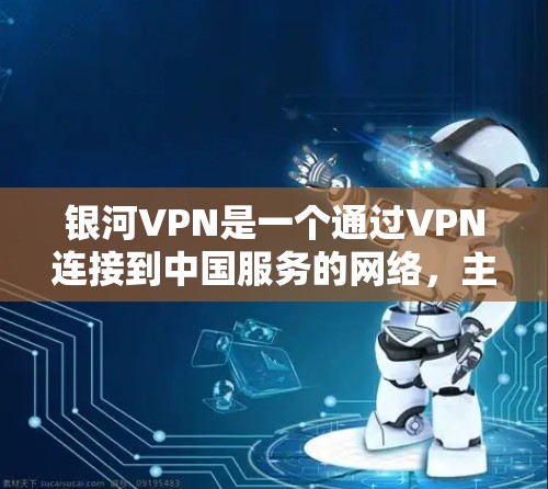 银河VPN是一个通过VPN连接到中国服务的网络，主要针对中国用户。以下是使用银河VPN的步骤