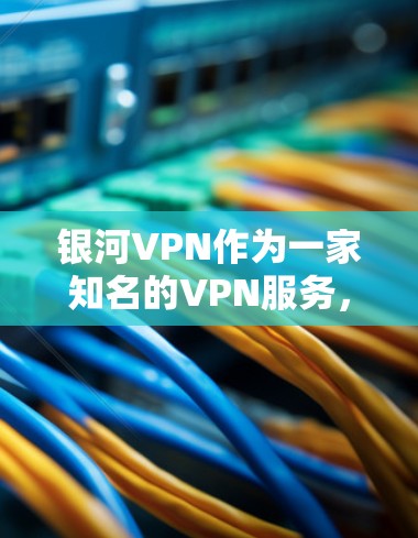 银河VPN作为一家知名的VPN服务，其节点性能和速度通常受到专家和内部测试的数据支持。为了全面评估银河VPN的速度和节点性能，可以采用以下步骤进行分析