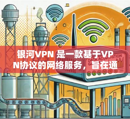 银河VPN 是一款基于VPN协议的网络服务，旨在通过安全的加密连接提供数据传输。在分析银河VPN的服务器性能时，可以从以下几个方面进行详细分析