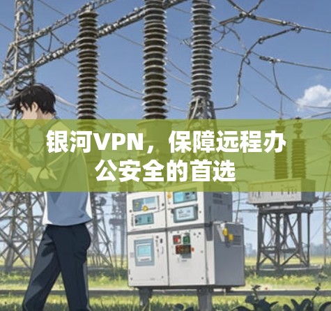 银河VPN，保障远程办公安全的首选