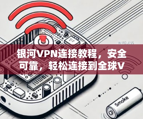 银河VPN连接教程,安全可靠,轻松连接到全球VPN 银河VPN连接教程,安全可靠,轻松连接到全球VPN