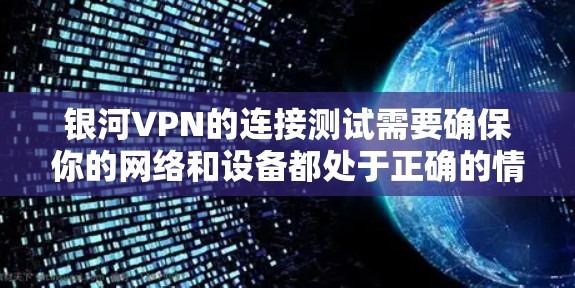 银河VPN的连接测试需要确保你的网络和设备都处于正确的情况下。以下是一些常见的配置和测试步骤，帮助你确保连接成功
