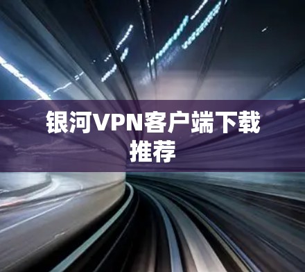 银河VPN客户端下载推荐