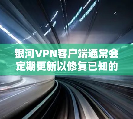 银河VPN客户端通常会定期更新以修复已知的漏洞、提高安全性和性能。具体操作步骤可能因客户端的版本而异,以下是一些常见的更新流程 银河VPN客户端通常会定期更新以修复已知的漏洞、提高安全性和性能。具体操作步骤可能因客户端的版本而异,以下是一些常见的更新流程