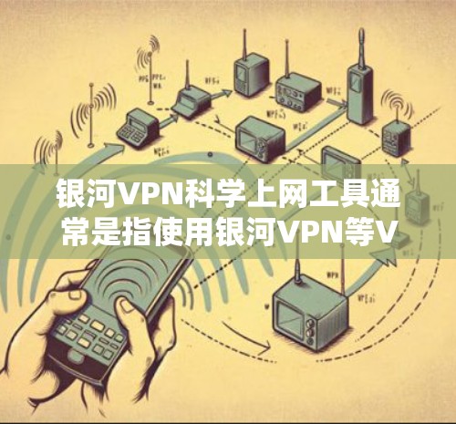 银河VPN科学上网工具通常是指使用银河VPN等VPN服务进行外网访问的高级配置或特定功能。为了确保安全，科学上网工具的访问方式通常包括以下步骤