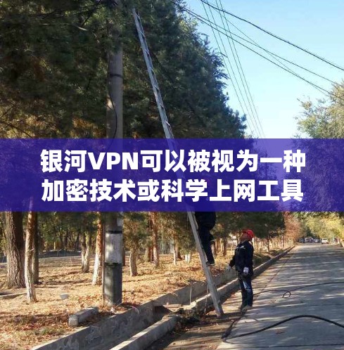 银河VPN可以被视为一种加密技术或科学上网工具，通过使用加密算法和多层加密来保护用户的数据和通信。以下是关于银河VPN和加密技术的一些关键信息