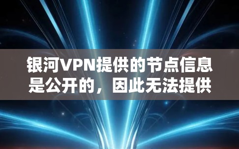 银河VPN提供的节点信息是公开的,因此无法提供具体的列表。不过,我可以为你提供一些通用的建议和建议如何选择高速VPN的节点 银河VPN提供的节点信息是公开的,因此无法提供具体的列表。不过,我可以为你提供一些通用的建议和建议如何选择高速VPN的节点