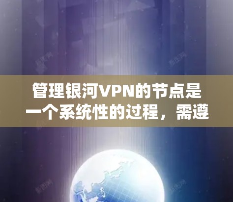 管理银河VPN的节点是一个系统性的过程，需遵循以下步骤以确保安全和访问权限的控制