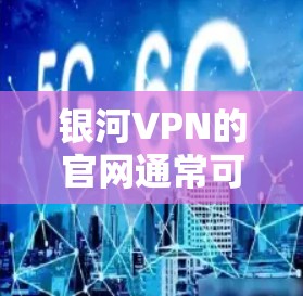 银河VPN的官网通常可以通过以下方式访问
