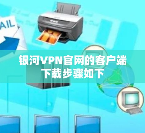 银河VPN官网的客户端下载步骤如下