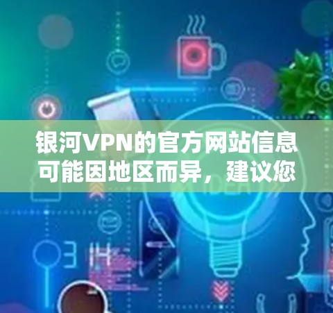 银河VPN的官方网站信息可能因地区而异，建议您访问其官方网站以获取最新信息。以下是银河VPN的官方链接