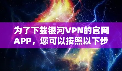 为了下载银河VPN的官网APP，您可以按照以下步骤操作