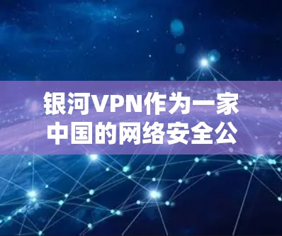银河VPN作为一家中国的网络安全公司，确实提供了一款官方的VPN软件。该软件主要面向的是中国用户，利用其强大的网络安全技术和完善的防护措施，旨在保护用户的数据和隐私