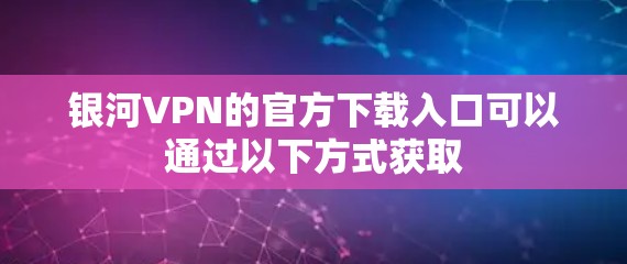 银河VPN的官方下载入口可以通过以下方式获取