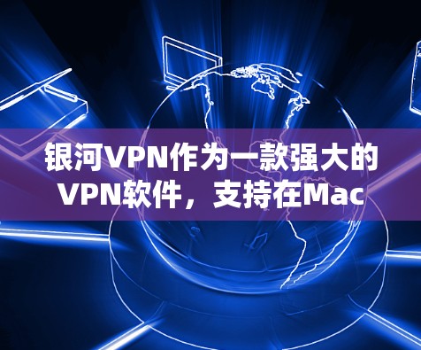 银河VPN作为一款强大的VPN软件，支持在Mac上进行安装和使用。以下是一些详细步骤，帮助您在Mac上下载并安装银河VPN