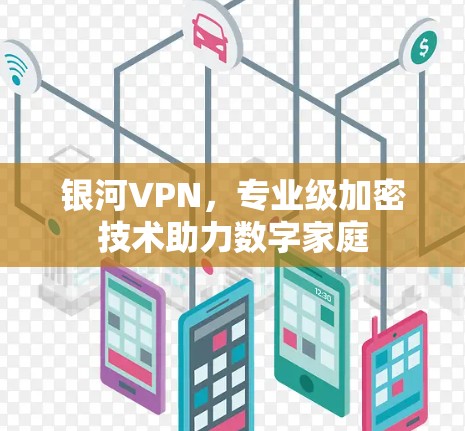 银河VPN,专业级加密技术助力数字家庭 银河VPN,专业级加密技术助力数字家庭