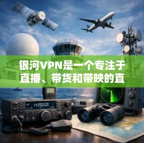 银河VPN是一个专注于直播、带货和带映的直播平台，提供丰富多样的功能，帮助用户在直播带货、带映、带货带映等场景中获得优质体验。以下是银河VPN的主要功能分析