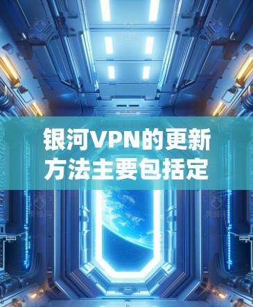 银河VPN的更新方法主要包括定期的软件升级、系统优化和应用更新，具体步骤如下