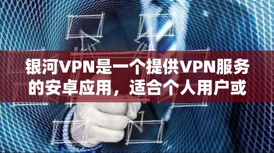 银河VPN是一个提供VPN服务的安卓应用，适合个人用户或企业用户进行网络隔离和数据传输。以下是一步步的指南，帮助您安全地下载和使用银河VPN