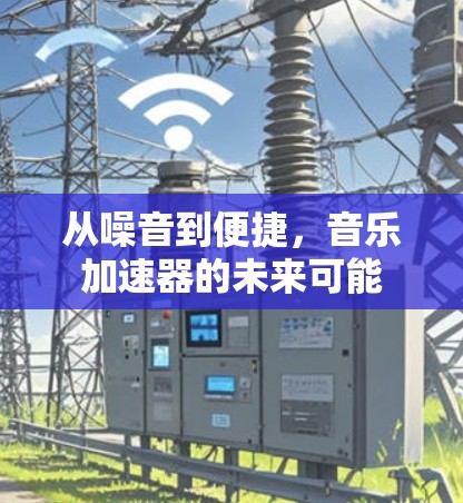 从噪音到便捷，音乐加速器的未来可能