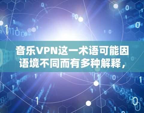 音乐VPN这一术语可能因语境不同而有多种解释,但通常指的是通过VPN(即虚拟网络)来下载音乐的手段。以下是关于音乐VPN的一些信息和建议 音乐VPN这一术语可能因语境不同而有多种解释,但通常指的是通过VPN(即虚拟网络)来下载音乐的手段。以下是关于音乐VPN的一些信息和建议