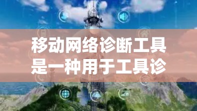 移动网络诊断工具是一种用于工具诊断的网络设备工具,广泛应用于手机、电脑和物联网设备的网络管理中。以下是对该工具的系统介绍和总结 移动网络诊断工具是一种用于工具诊断的网络设备工具,广泛应用于手机、电脑和物联网设备的网络管理中。以下是对该工具的系统介绍和总结