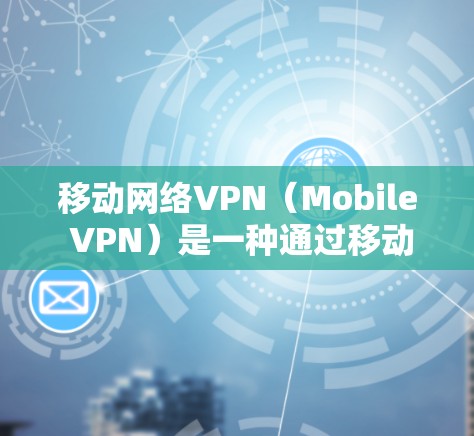 移动网络VPN(Mobile VPN)是一种通过移动设备网络实现的VPN服务,无需依赖移动网络的 Wi-Fi 网络。以下是关于移动网络VPN的详细介绍 移动网络VPN(Mobile VPN)是一种通过移动设备网络实现的VPN服务,无需依赖移动网络的 Wi-Fi 网络。以下是关于移动网络VPN的详细介绍