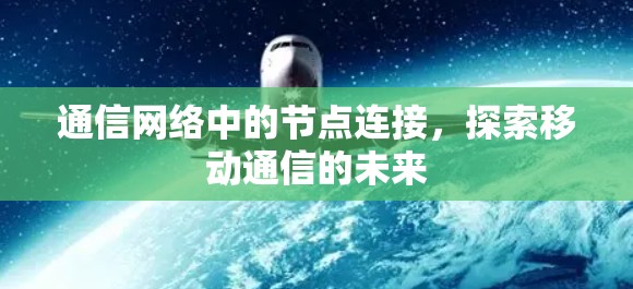 通信网络中的节点连接,探索移动通信的未来 通信网络中的节点连接,探索移动通信的未来