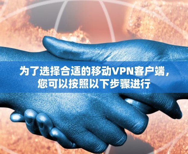 为了选择合适的移动VPN客户端，您可以按照以下步骤进行